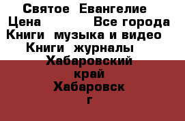 Святое  Евангелие › Цена ­ 1 000 - Все города Книги, музыка и видео » Книги, журналы   . Хабаровский край,Хабаровск г.